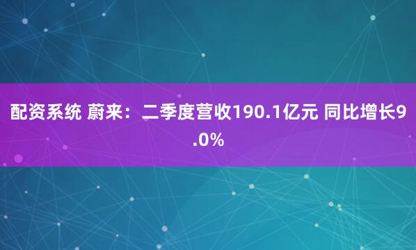 配资系统 蔚来：二季度营收190.1亿元 同比增长9.0%