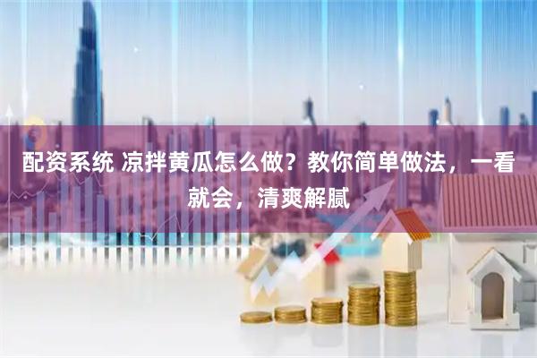 配资系统 凉拌黄瓜怎么做？教你简单做法，一看就会，清爽解腻