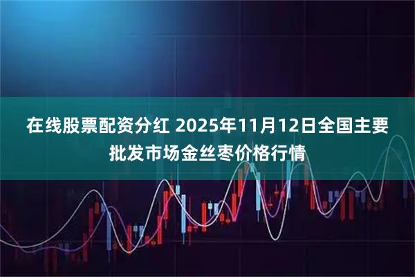 在线股票配资分红 2025年11月12日全国主要批发市场金丝枣价格行情