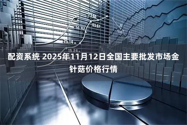 配资系统 2025年11月12日全国主要批发市场金针菇价格行情