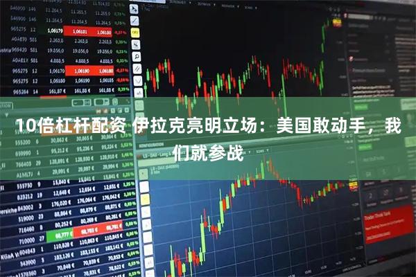 10倍杠杆配资 伊拉克亮明立场：美国敢动手，我们就参战