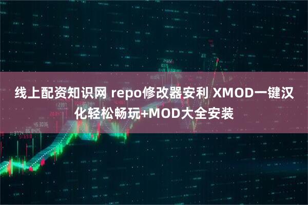 线上配资知识网 repo修改器安利 XMOD一键汉化轻松畅玩+MOD大全安装
