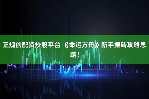 正规的配资炒股平台 《命运方舟》新手搬砖攻略思路！
